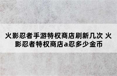 火影忍者手游特权商店刷新几次 火影忍者特权商店a忍多少金币